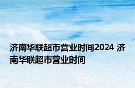 济南华联超市营业时间2024 济南华联超市营业时间 