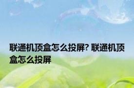 联通机顶盒怎么投屏? 联通机顶盒怎么投屏