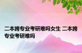 二本跨专业考研难吗女生 二本跨专业考研难吗 