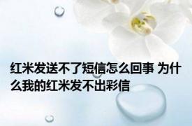 红米发送不了短信怎么回事 为什么我的红米发不出彩信