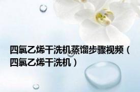 四氯乙烯干洗机蒸馏步骤视频（四氯乙烯干洗机）