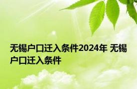 无锡户口迁入条件2024年 无锡户口迁入条件