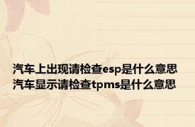 汽车上出现请检查esp是什么意思 汽车显示请检查tpms是什么意思