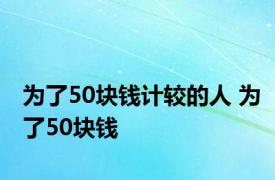 为了50块钱计较的人 为了50块钱 