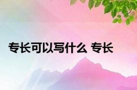 专长可以写什么 专长 