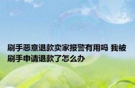 刷手恶意退款卖家报警有用吗 我被刷手申请退款了怎么办