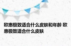 欧惠极致适合什么皮肤和年龄 欧惠极致适合什么皮肤