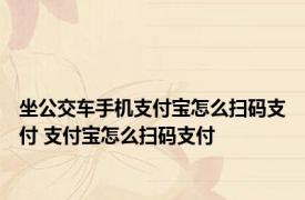 坐公交车手机支付宝怎么扫码支付 支付宝怎么扫码支付