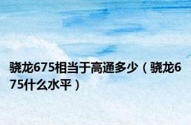 骁龙675相当于高通多少（骁龙675什么水平）