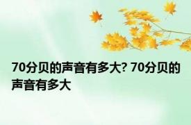 70分贝的声音有多大? 70分贝的声音有多大