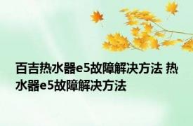 百吉热水器e5故障解决方法 热水器e5故障解决方法