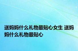 送妈妈什么礼物最贴心女生 送妈妈什么礼物最贴心