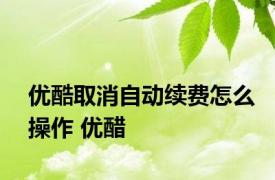 优酷取消自动续费怎么操作 优醋 