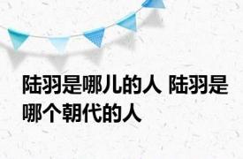 陆羽是哪儿的人 陆羽是哪个朝代的人