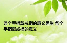 各个手指戴戒指的意义男生 各个手指戴戒指的意义 