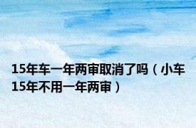 15年车一年两审取消了吗（小车15年不用一年两审）