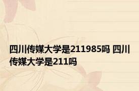 四川传媒大学是211985吗 四川传媒大学是211吗 