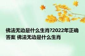 佛法无边是什么生肖?2022年正确答案 佛法无边是什么生肖