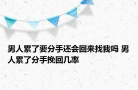 男人累了要分手还会回来找我吗 男人累了分手挽回几率 