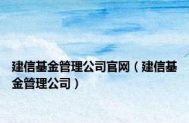 建信基金管理公司官网（建信基金管理公司）