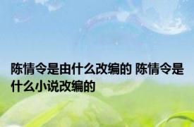 陈情令是由什么改编的 陈情令是什么小说改编的