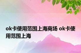 ok卡使用范围上海商场 ok卡使用范围上海 