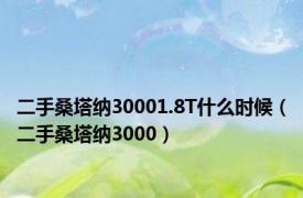 二手桑塔纳30001.8T什么时候（二手桑塔纳3000）