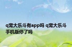 q宠大乐斗有app吗 q宠大乐斗手机版停了吗