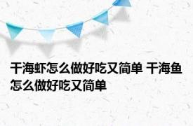 干海虾怎么做好吃又简单 干海鱼怎么做好吃又简单