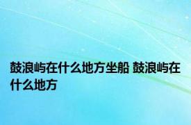 鼓浪屿在什么地方坐船 鼓浪屿在什么地方