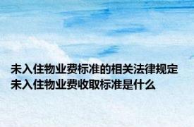 未入住物业费标准的相关法律规定 未入住物业费收取标准是什么