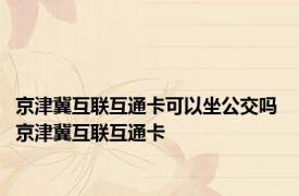 京津冀互联互通卡可以坐公交吗 京津冀互联互通卡 