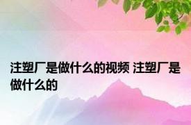 注塑厂是做什么的视频 注塑厂是做什么的