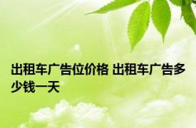 出租车广告位价格 出租车广告多少钱一天 