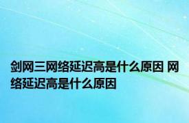 剑网三网络延迟高是什么原因 网络延迟高是什么原因 