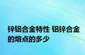 锌铝合金特性 铝锌合金的熔点的多少