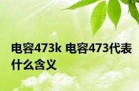 电容473k 电容473代表什么含义