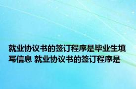 就业协议书的签订程序是毕业生填写信息 就业协议书的签订程序是 