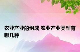 农业产业的组成 农业产业类型有哪几种