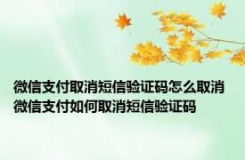 微信支付取消短信验证码怎么取消 微信支付如何取消短信验证码