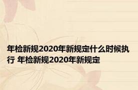 年检新规2020年新规定什么时候执行 年检新规2020年新规定 