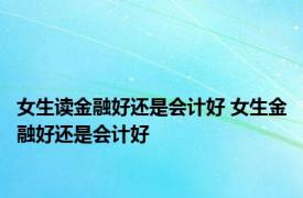 女生读金融好还是会计好 女生金融好还是会计好 