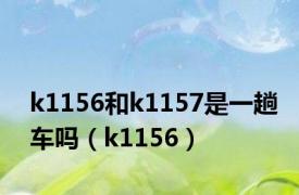 k1156和k1157是一趟车吗（k1156）