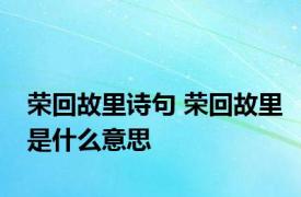 荣回故里诗句 荣回故里是什么意思