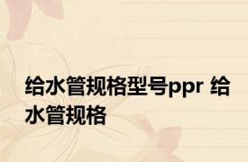 给水管规格型号ppr 给水管规格 