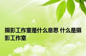 摄影工作室是什么意思 什么是摄影工作室