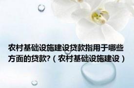 农村基础设施建设贷款指用于哪些方面的贷款?（农村基础设施建设）