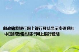 邮政储蓄银行网上银行登陆显示密码登陆 中国邮政储蓄银行网上银行登陆 