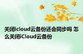 关闭icloud云备份还会同步吗 怎么关闭iCloud云备份