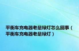 平衡车充电器老是绿灯怎么回事（平衡车充电器老是绿灯）